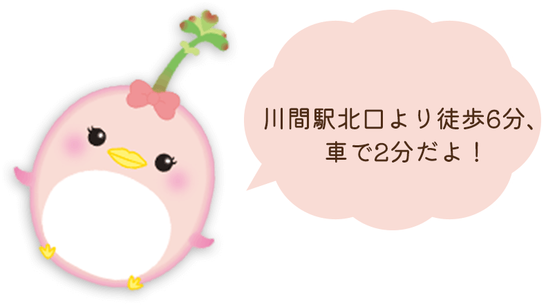 川間駅北口より徒歩7分、車で2分だよ！