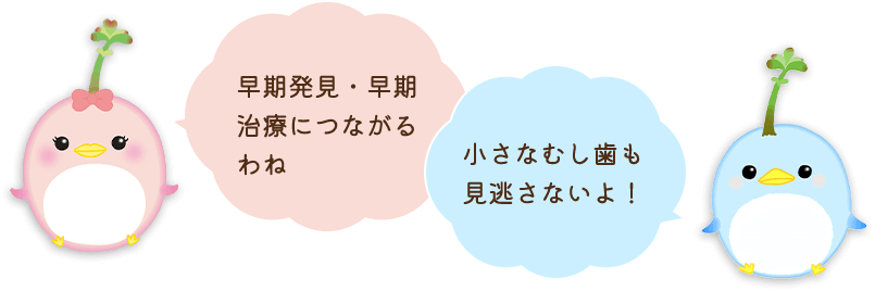 早期発見・早期治療につながるわね。小さなむし歯も見逃さないよ！