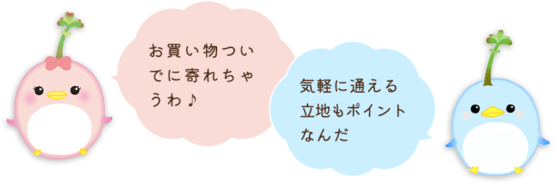 お買い物ついでに寄れちゃうわ♪気軽に通える立地もポイントなんだ。
