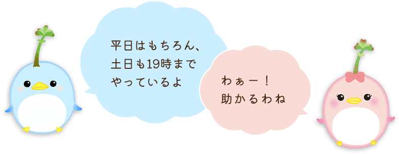 平日はもちろん、土日も19時までやっているよ。わぁー！助かるわね
