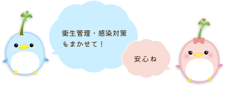 衛生管理・感染対策もまかせて！安心ね