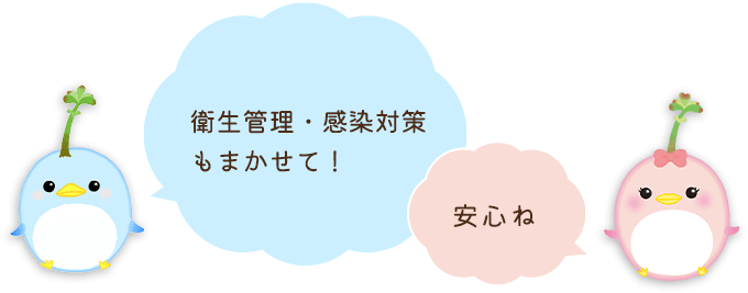 衛生管理・感染対策もまかせて！安心ね