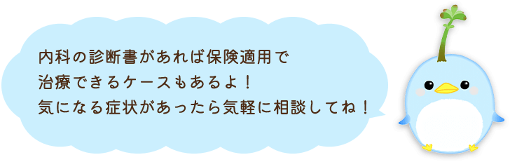 内科の診断書があれば保険適用で治療できるケースもあるよ！気になる症状があったら気軽に相談してね！