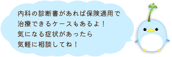 内科の診断書があれば保険適用で治療できるケースもあるよ！気になる症状があったら気軽に相談してね！